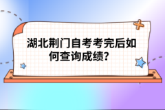 湖北荊門(mén)自考考完后如何查詢成績(jī)？