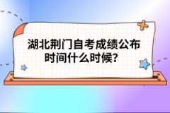 湖北荊門(mén)自考成績(jī)公布時(shí)間什么時(shí)候？