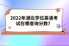 2022年湖北學(xué)位英語(yǔ)考試在哪查詢分?jǐn)?shù)？