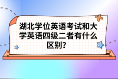 湖北學(xué)位英語考試和大學(xué)英語四級二者有什么區(qū)別？