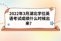 2022年3月湖北學(xué)位英語考試成績什么時候出來？