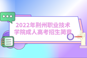 2022年荊州職業(yè)技術(shù)學(xué)院成人高考招生簡(jiǎn)章