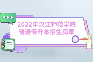 2022年漢江師范學(xué)院普通專升本招生簡章