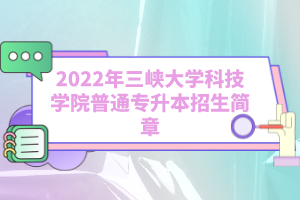 2022年三峽大學(xué)科技學(xué)院普通專升本招生簡(jiǎn)章