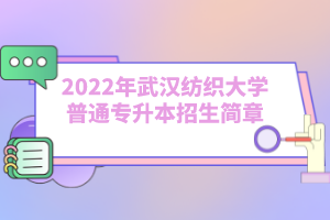 2022年武漢紡織大學(xué)普通專升本招生簡章