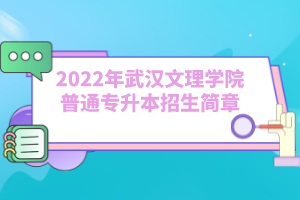 2022年武漢文理學(xué)院普通專升本招生簡章