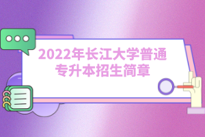 2022年長江大學普通專升本招生簡章