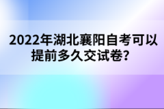 2022年湖北襄陽自考可以提前多久交試卷？