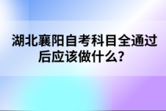 湖北襄陽自考科目全通過后應(yīng)該做什么？