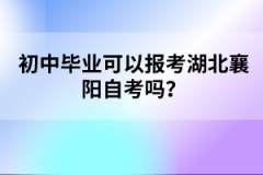 初中畢業(yè)可以報(bào)考湖北襄陽自考嗎？