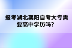 報(bào)考湖北襄陽自考大專需要高中學(xué)歷嗎？