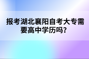 報(bào)考湖北襄陽(yáng)自考大專需要高中學(xué)歷嗎？