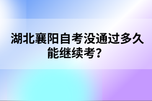 湖北襄陽自考沒通過多久能繼續(xù)考？