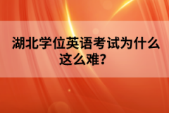 湖北學(xué)位英語考試為什么這么難？