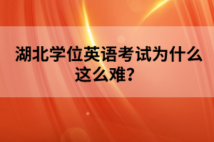 湖北學(xué)位英語(yǔ)考試為什么這么難？