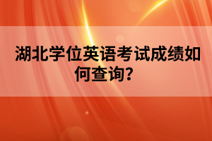 湖北學位英語考試成績如何查詢？