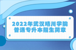 2022年武漢晴川學院普通專升本招生簡章