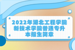 2022年湖北工程學(xué)院新技術(shù)學(xué)院普通專升本招生簡章