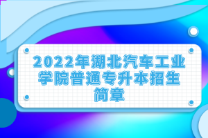 2022年湖北汽車工業(yè)學院普通專升本招生簡章