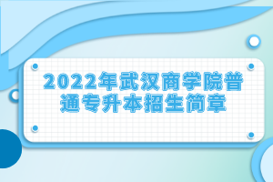 2022年武漢商學院普通專升本招生簡章