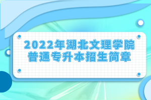 2022年湖北文理學院普通專升本招生簡章