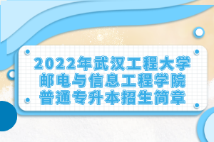 2022年武漢工程大學(xué)郵電與信息工程學(xué)院普通專升本招生簡章