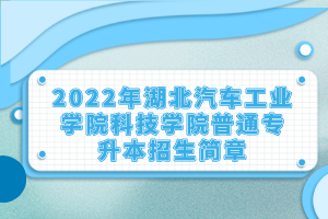 2022年湖北汽車工業(yè)學(xué)院科技學(xué)院普通專升本招生簡章