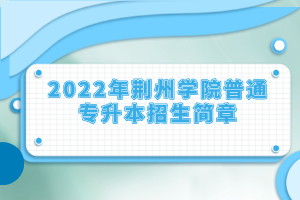 2022年荊州學(xué)院普通專升本招生簡章