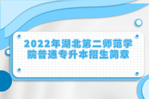 2022年湖北第二師范學院普通專升本招生簡章