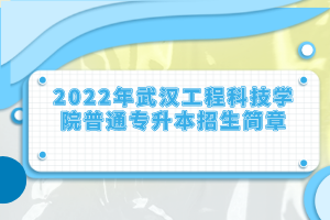 2022年武漢工程科技學(xué)院普通專(zhuān)升本招生簡(jiǎn)章