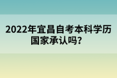 2022年宜昌自考本科學(xué)歷國(guó)家承認(rèn)嗎？