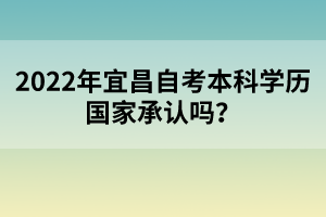 2022年宜昌自考本科學歷國家承認嗎？