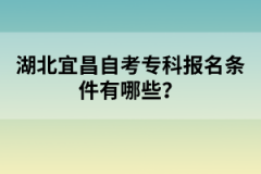 湖北宜昌自考?？茍?bào)名條件有哪些？