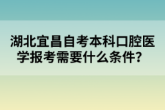 湖北宜昌自考本科口腔醫(yī)學(xué)報(bào)考需要什么條件？