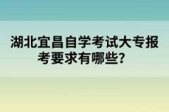 湖北宜昌自學(xué)考試大專報(bào)考要求有哪些？