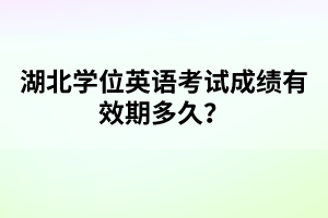 湖北學位英語考試成績有效期多久？