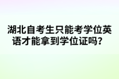 湖北自考生只能考學(xué)位英語才能拿到學(xué)位證嗎？