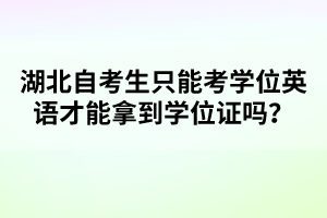 湖北自考生只能考學(xué)位英語(yǔ)才能拿到學(xué)位證嗎？