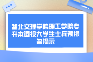 湖北文理學(xué)院理工學(xué)院專升本退役大學(xué)生士兵預(yù)報(bào)名提示