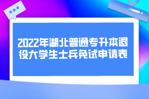 2022年湖北普通專升本退役大學(xué)生士兵免試申請(qǐng)表