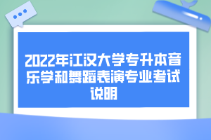 2022年江漢大學(xué)專升本音樂(lè)學(xué)和舞蹈表演專業(yè)考試說(shuō)明