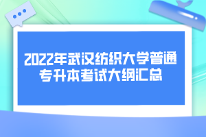 2022年武漢紡織大學(xué)普通專升本考試大綱匯總