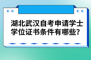 湖北武漢自考申請(qǐng)學(xué)士學(xué)位證書(shū)條件有哪些？