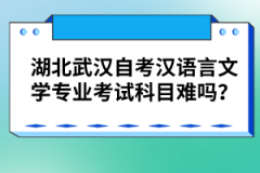 湖北武漢自考漢語言文學(xué)專業(yè)考試科目難嗎？