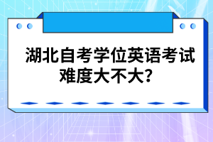 湖北自考學(xué)位英語考試難度大不大？