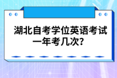 湖北自考學位英語考試一年考幾次？