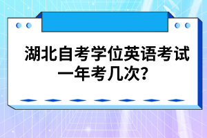 湖北自考學(xué)位英語考試一年考幾次？