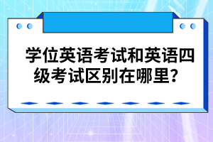 學(xué)位英語考試和英語四級考試區(qū)別在哪里？