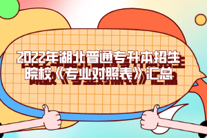 2022年湖北普通專升本招生院?！秾I(yè)對照表》匯總