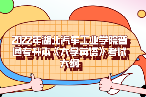 2022年湖北汽車工業(yè)學(xué)院普通專升本《大學(xué)英語》考試大綱